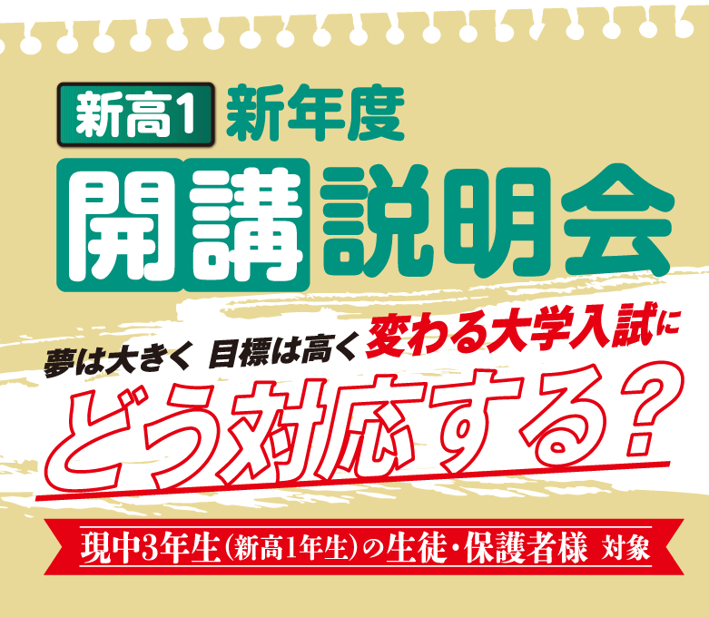 東進衛星予備校【新高1】新年度開講説明会[現中3年生(新高1年生)の生徒・保護者様 対象]夢は大きく 目標は高く 変わる大学入試にどう対応する？